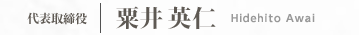 代表取締役 | 粟井 英仁 Hidehito Awai
